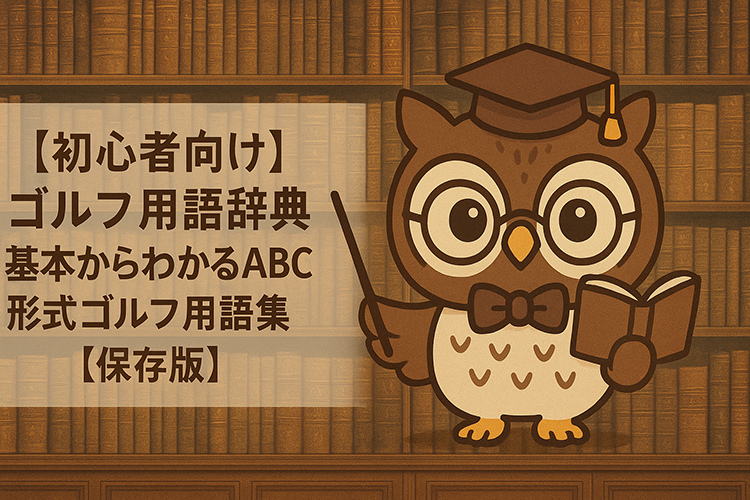 【初心者向け】ゴルフ用語辞典｜基本からわかるABC形式ゴルフ用語集【保存版】
