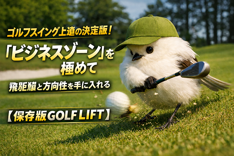 ゴルフスイング上達の決定版！「ビジネスゾーン」を極めて飛距離と方向性を手に入れる【保存版GOLF LIFT】