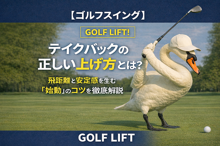 【ゴルフスイング】テイクバックの正しい上げ方とは？飛距離と安定感を生む「始動」のコツを徹底解説【GOLF LIFT】