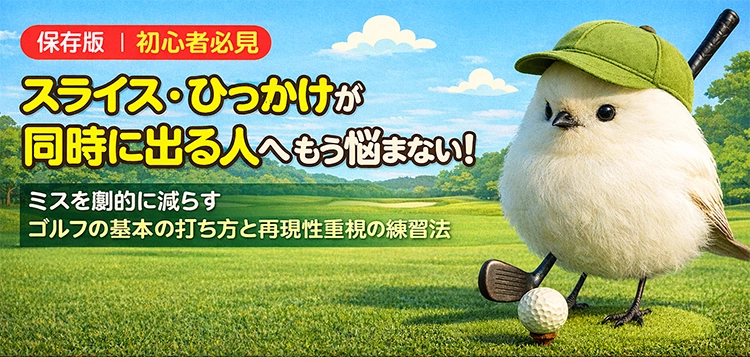 【保存版｜初心者必見】スライス・ひっかけが同時に出る人へ もう悩まない！ミスを劇的に減らすゴルフの基本の打ち方と再現性重視の練習法