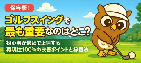 【保存版】ゴルフスイングで最も重要なのはどこ？初心者が最短で上達する「再現性100％」の改善ポイントと練習法